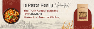 Is Pasta Really Unhealthy? The Truth About Pasta and How Anmara Makes It a Smarter Choice